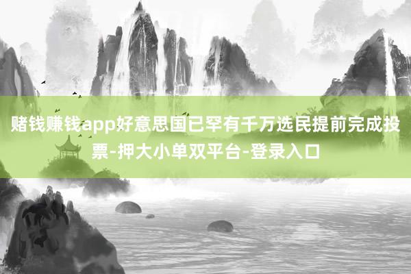 賭錢賺錢app好意思國已罕有千萬選民提前完成投票-押大小單雙平臺-登錄入口