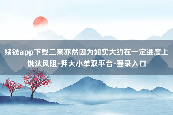賭錢app下載二來亦然因為如實大約在一定進度上鐫汰風阻-押大小單雙平臺-登錄入口
