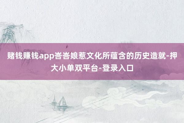 賭錢賺錢app峇峇娘惹文化所蘊(yùn)含的歷史造就-押大小單雙平臺-登錄入口