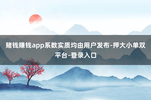 賭錢賺錢app系數實質均由用戶發布-押大小單雙平臺-登錄入口