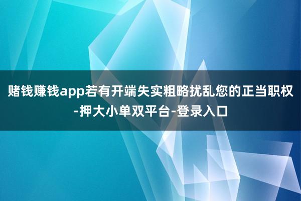 賭錢賺錢app若有開端失實粗略擾亂您的正當職權-押大小單雙平臺-登錄入口